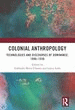Colonial Anthropology: Technologies and Discourses of Dominance, 1886–1936